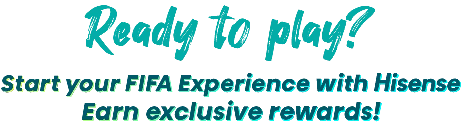 Ready to play? Start your FIFA Experience with Hisense. Earn exclusive rewards!